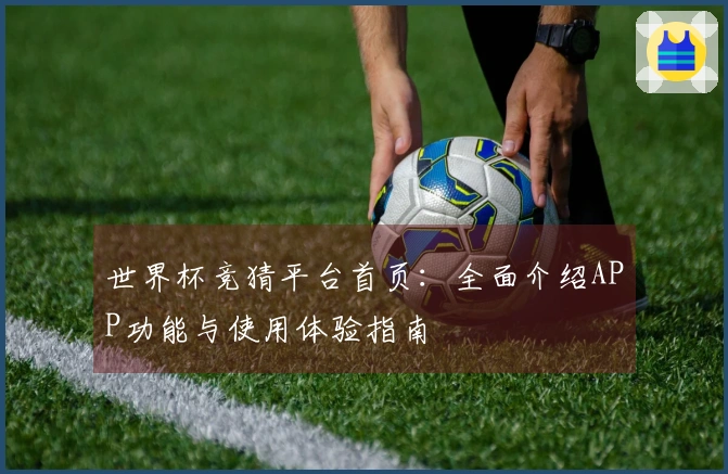 世界杯竞猜平台首页：全面介绍APP功能与使用体验指南