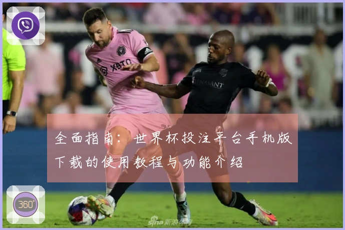 全面指南：世界杯投注平台手机版下载的使用教程与功能介绍