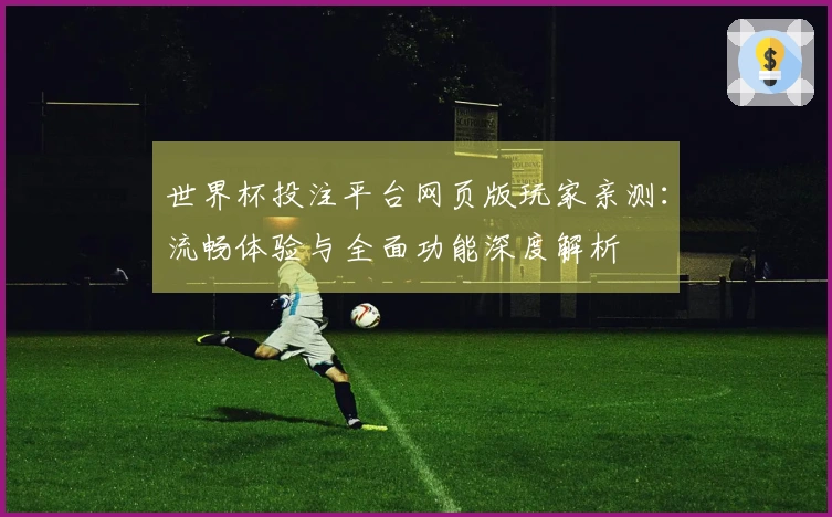 世界杯投注平台网页版玩家亲测：流畅体验与全面功能深度解析
