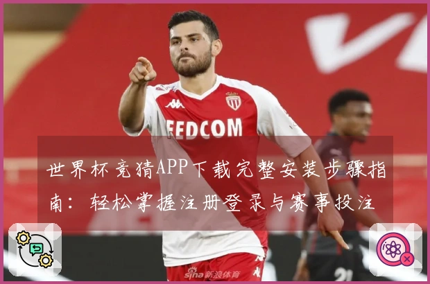世界杯竞猜APP下载完整安装步骤指南：轻松掌握注册登录与赛事投注流程