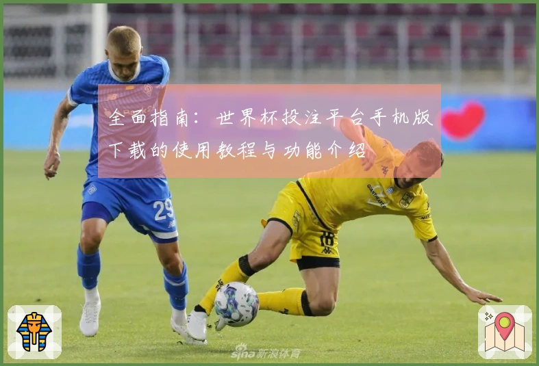 全面指南：世界杯投注平台手机版下载的使用教程与功能介绍