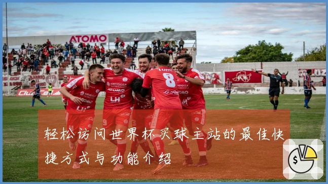 轻松访问世界杯买球主站的最佳快捷方式与功能介绍