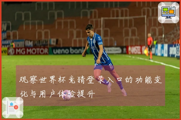 观察世界杯竞猜登录入口的功能变化与用户体验提升