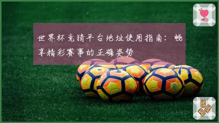 世界杯竞猜平台地址使用指南：畅享精彩赛事的正确姿势
