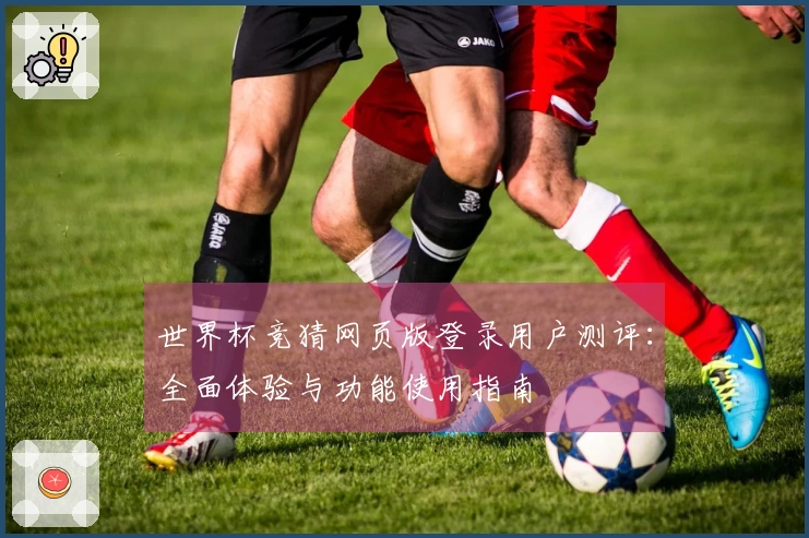 世界杯竞猜网页版登录用户测评：全面体验与功能使用指南