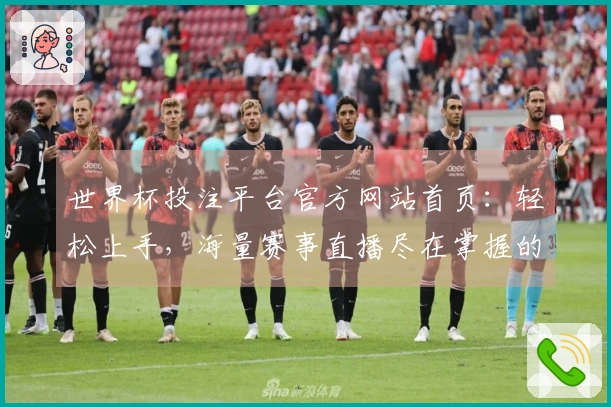 世界杯投注平台官方网站首页:轻松上手,海量赛事直播尽在掌握的网页版使用指南