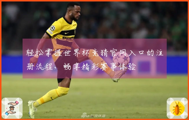 轻松掌握世界杯竞猜官网入口的注册流程，畅享精彩赛事体验