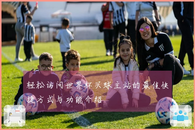 轻松访问世界杯买球主站的最佳快捷方式与功能介绍
