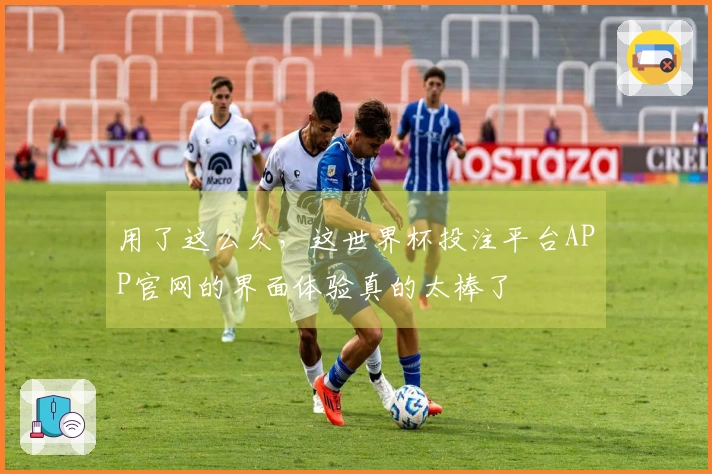 用了这么久，这世界杯投注平台APP官网的界面体验真的太棒了