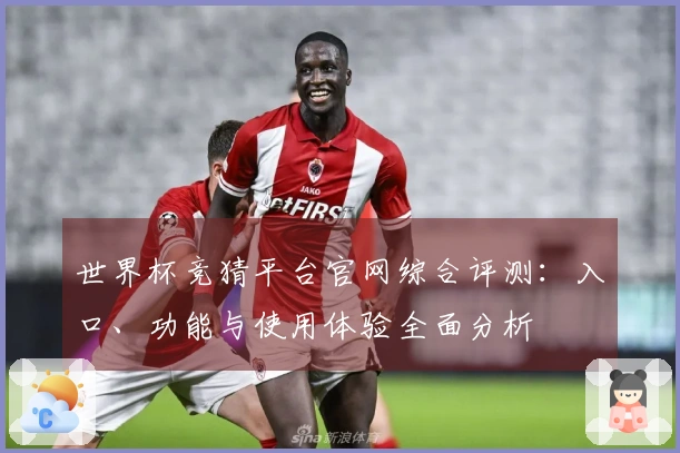 世界杯竞猜平台官网综合评测：入口、功能与使用体验全面分析